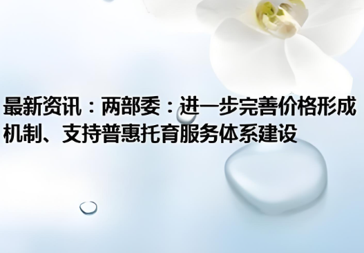 國發(fā)改委有關(guān)負責同志就《關(guān)于進一步完善價格形成機制、支持普惠托育服務(wù)體系建設(shè)的通知》答記者問