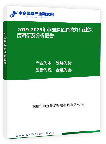 2019-2025年中國(guó)鮫魚(yú)油膠丸行業(yè)深度調(diào)研及分析報(bào)告