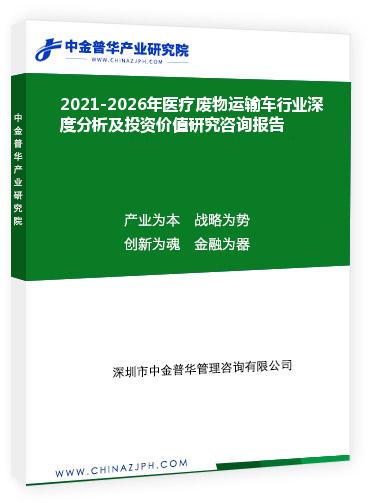 2021-2026年醫(yī)療廢物運(yùn)輸車行業(yè)深度分析及投資價值研究咨詢報告