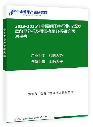 2019-2025年金屬鍛壓件行業(yè)市場發(fā)展前景分析及供需格局分析研究預(yù)測報(bào)告