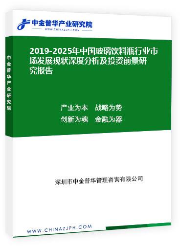 2019-2025年中國玻璃飲料瓶行業(yè)市場(chǎng)發(fā)展現(xiàn)狀深度分析及投資前景研究報(bào)告
