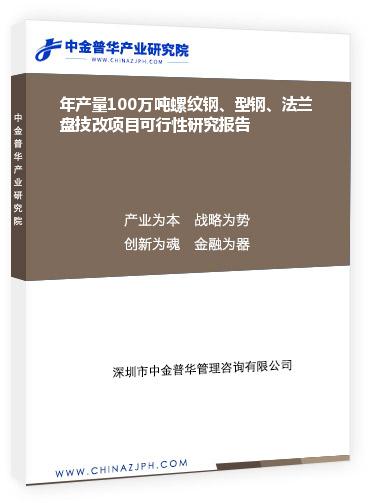 年產(chǎn)量100萬噸螺紋鋼、型鋼、法蘭盤技改項目可行性研究報告